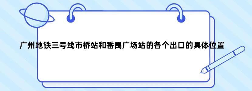 广州地铁三号线市桥站和番禺广场站的各个出口的具体位置