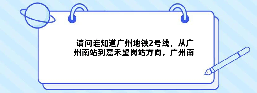请问谁知道广州地铁2号线，从广州南站到嘉禾望岗站方向，广州南站最后一班地铁时间是几点