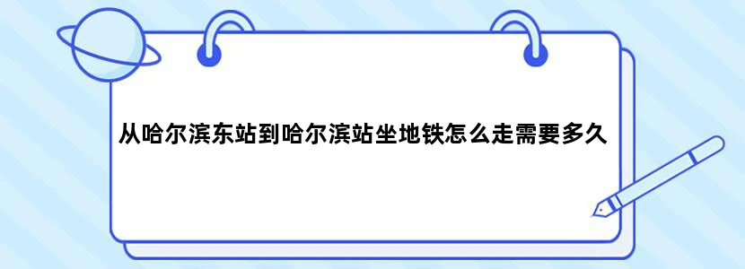 从哈尔滨东站到哈尔滨站坐地铁怎么走需要多久