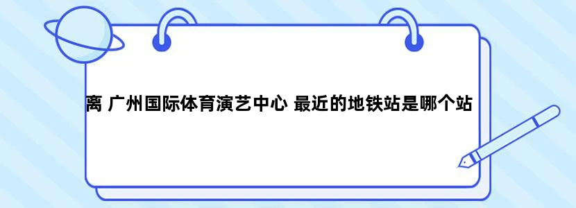 离 广州国际体育演艺中心 最近的地铁站是哪个站