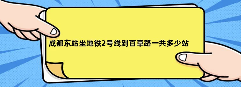 成都东站坐地铁2号线到百草路一共多少站