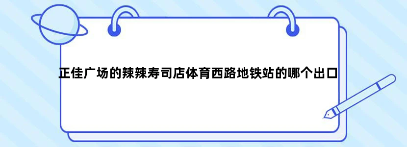 正佳广场的辣辣寿司店体育西路地铁站的哪个出口
