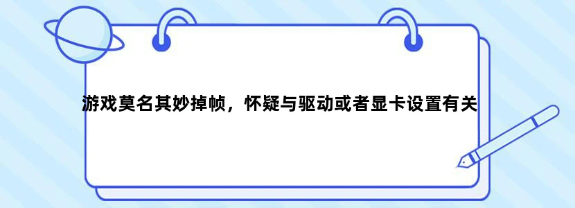 游戏莫名其妙掉帧，怀疑与驱动或者显卡设置有关