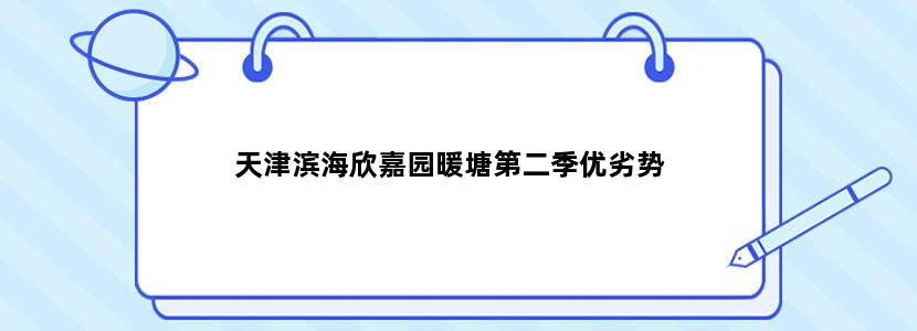 天津滨海欣嘉园暖塘第二季优劣势
