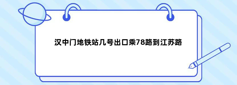 汉中门地铁站几号出口乘78路到江苏路