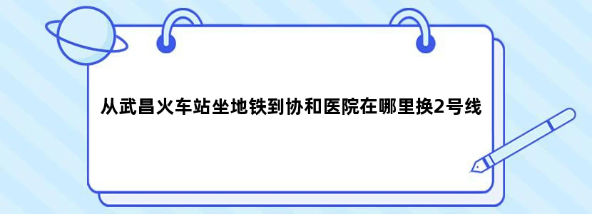从武昌火车站坐地铁到协和医院在哪里换2号线