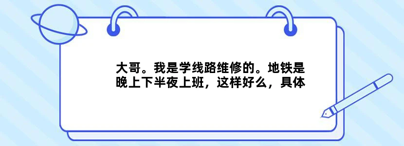 大哥。我是学线路维修的。地铁是晚上下半夜上班，这样好么，具体上班时间是多久。。