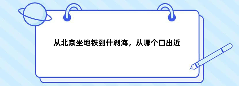 从北京坐地铁到什刹海，从哪个口出近