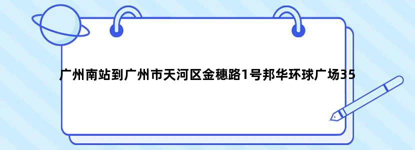 广州南站到广州市天河区金穗路1号邦华环球广场35
