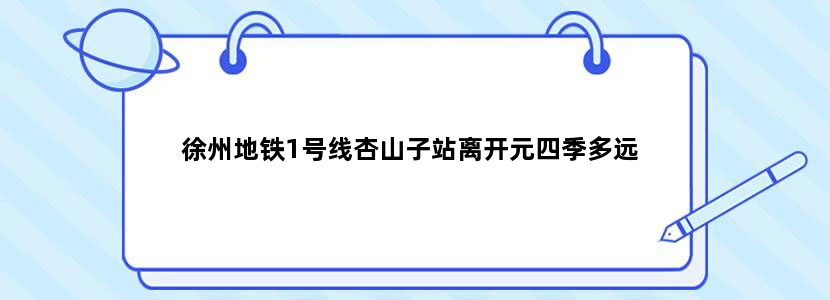 徐州地铁1号线杏山子站离开元四季多远