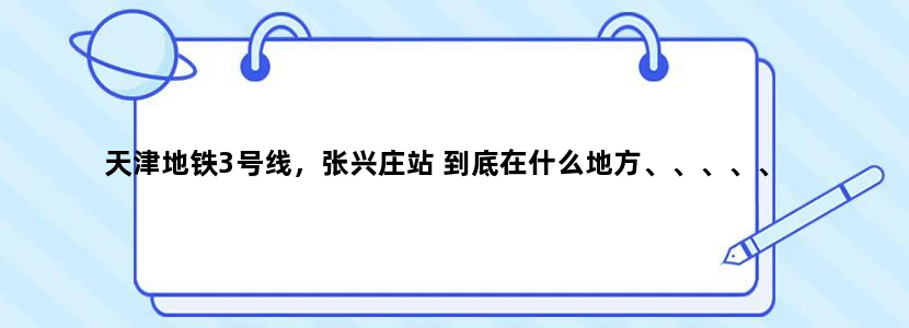 天津地铁3号线，张兴庄站 到底在什么地方、、、、、