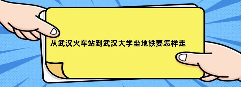从武汉火车站到武汉大学坐地铁要怎样走