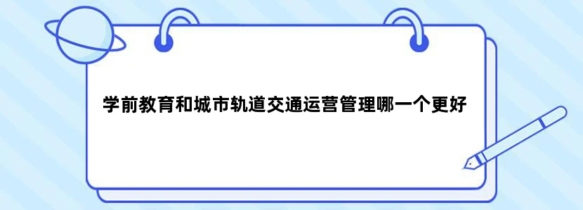 学前教育和城市轨道交通运营管理哪一个更好
