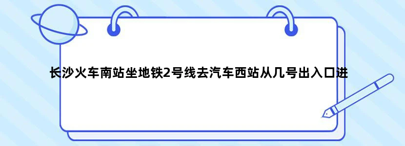 长沙火车南站坐地铁2号线去汽车西站从几号出入口进