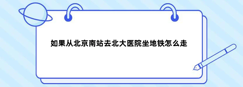 如果从北京南站去北大医院坐地铁怎么走