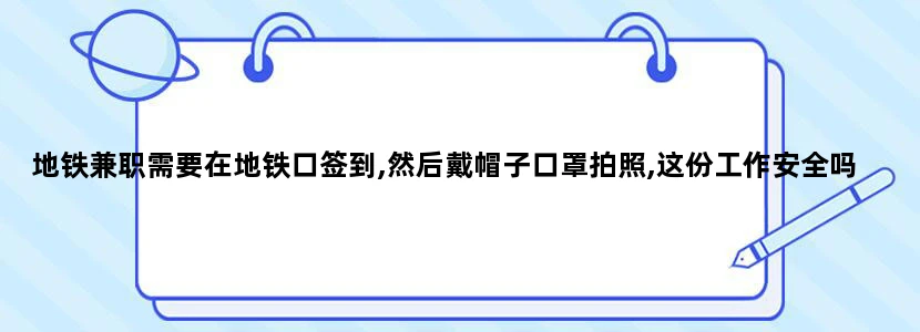 地铁兼职需要在地铁口签到,然后戴帽子口罩拍照,这份工作安全吗