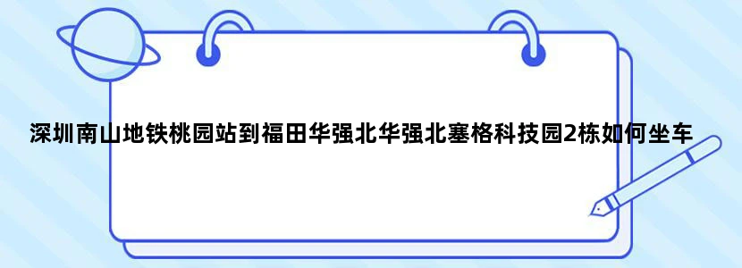 深圳南山地铁桃园站到福田华强北华强北塞格科技园2栋如何坐车