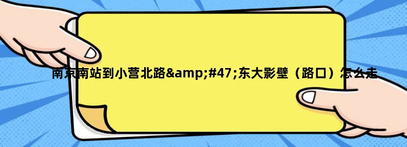 南京南站到小营北路/东大影壁（路口）怎么走