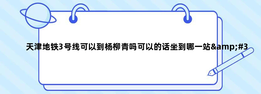 天津地铁3号线可以到杨柳青吗可以的话坐到哪一站'