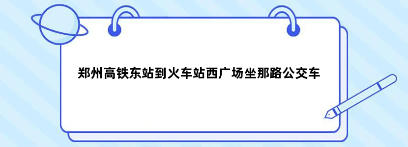 郑州高铁东站到火车站西广场坐那路公交车