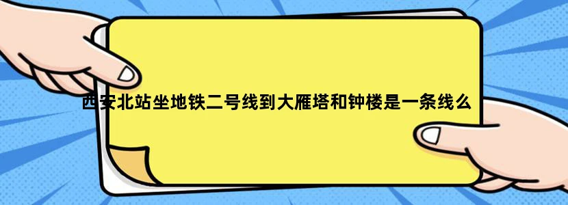 西安北站坐地铁二号线到大雁塔和钟楼是一条线么