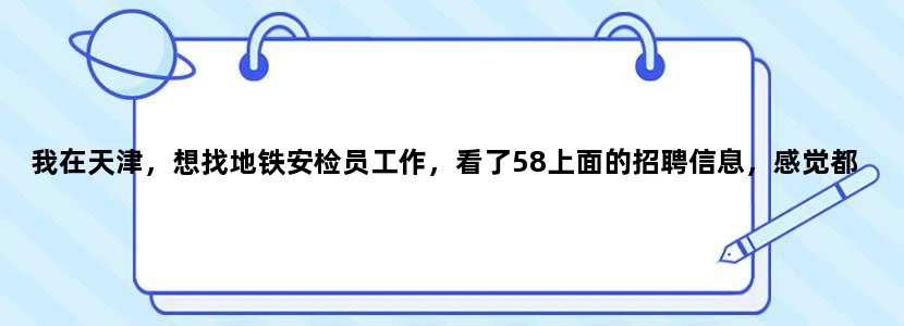 我在天津，想找地铁安检员工作，看了58上面的招聘信息，感觉都是骗人的。我想知道正规招聘应该去哪里找