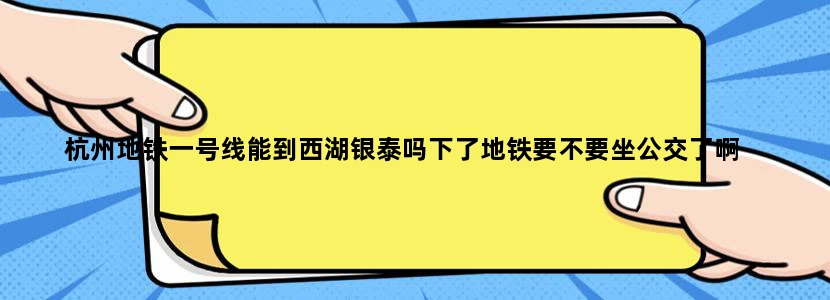 杭州地铁一号线能到西湖银泰吗下了地铁要不要坐公交了啊