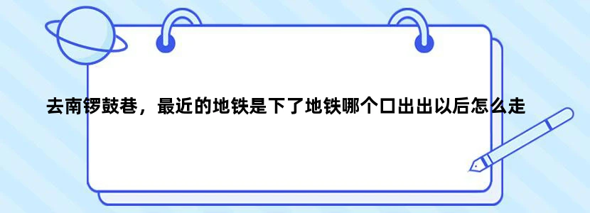 去南锣鼓巷，最近的地铁是下了地铁哪个口出出以后怎么走