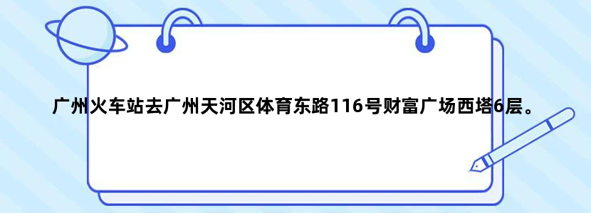 广州火车站去广州天河区体育东路116号财富广场西塔6层。