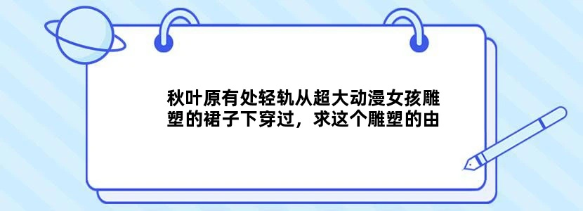 秋叶原有处轻轨从超大动漫女孩雕塑的裙子下穿过，求这个雕塑的由来，原型动漫人物