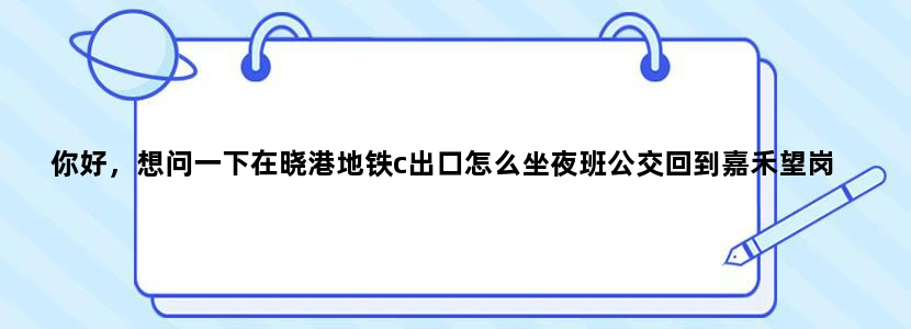 你好，想问一下在晓港地铁c出口怎么坐夜班公交回到嘉禾望岗