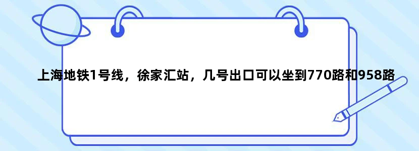 上海地铁1号线，徐家汇站，几号出口可以坐到770路和958路公交车