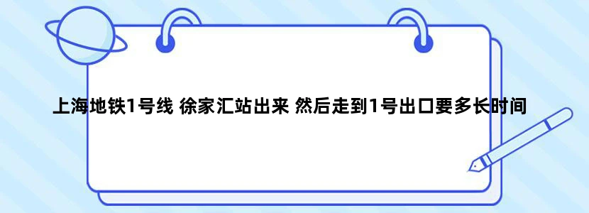 上海地铁1号线 徐家汇站出来 然后走到1号出口要多长时间