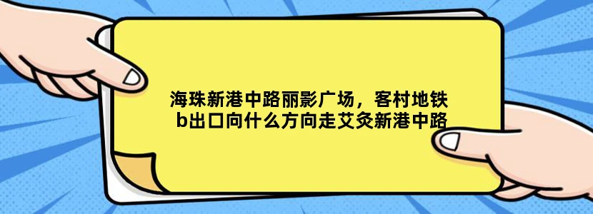 海珠新港中路丽影广场，客村地铁b出口向什么方向走艾灸新港中路丽影广场