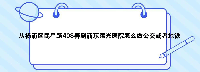 从杨浦区民星路408弄到浦东曙光医院怎么做公交或者地铁