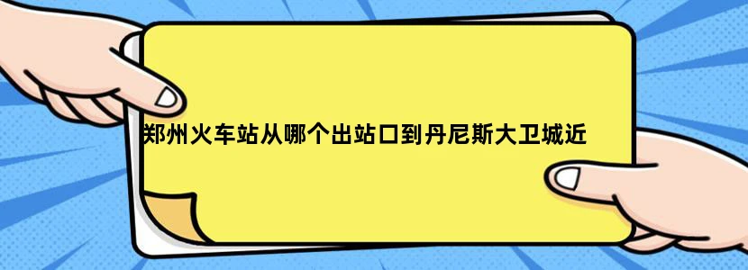 郑州火车站从哪个出站口到丹尼斯大卫城近