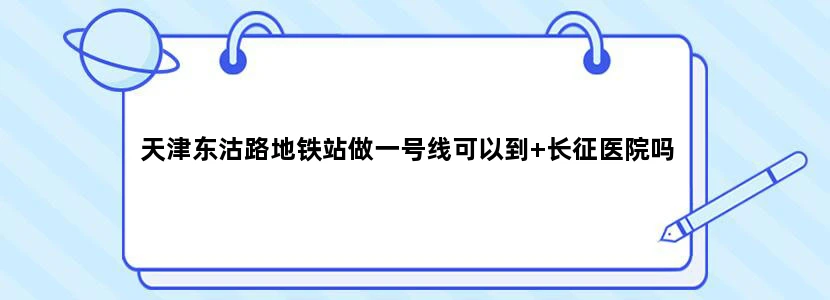 天津东沽路地铁站做一号线可以到+长征医院吗