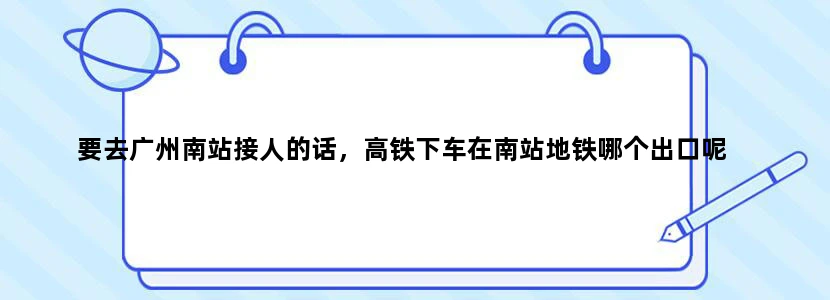 要去广州南站接人的话，高铁下车在南站地铁哪个出口呢