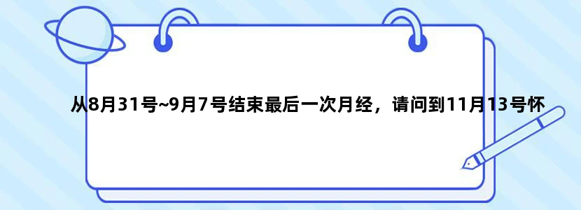 从8月31号~9月7号结束最后一次月经，请问到11月13号怀孕有多少天了