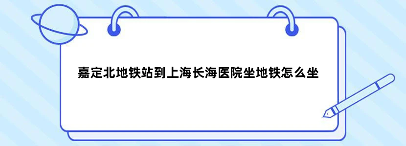 嘉定北地铁站到上海长海医院坐地铁怎么坐