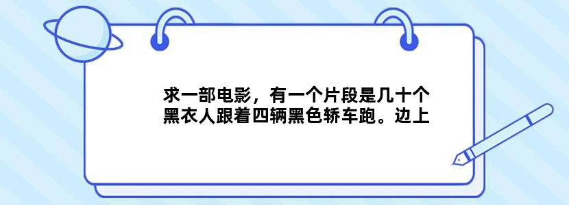 求一部电影，有一个片段是几十个黑衣人跟着四辆黑色轿车跑。边上还有站着的。外国片
