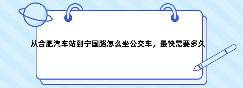 从合肥汽车站到宁国路怎么坐公交车，最快需要多久
