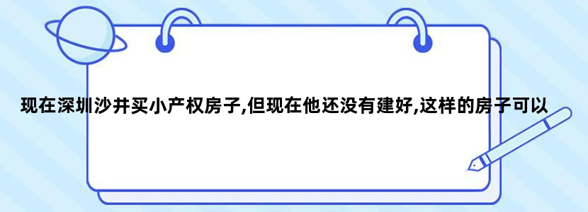 现在深圳沙井买小产权房子,但现在他还没有建好,这样的房子可以买吗