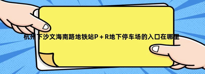 杭州下沙文海南路地铁站P＋R地下停车场的入口在哪里