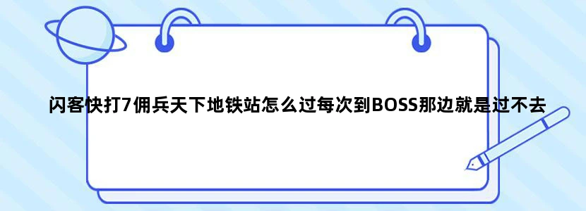 闪客快打7佣兵天下地铁站怎么过每次到BOSS那边就是过不去
