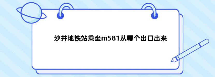 沙井地铁站乘坐m581从哪个出口出来