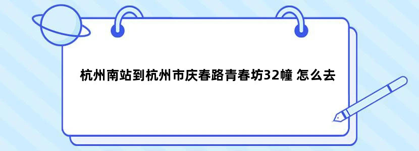 杭州南站到杭州市庆春路青春坊32幢 怎么去