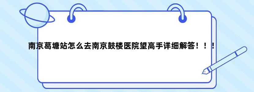 南京葛塘站怎么去南京鼓楼医院望高手详细解答！！！