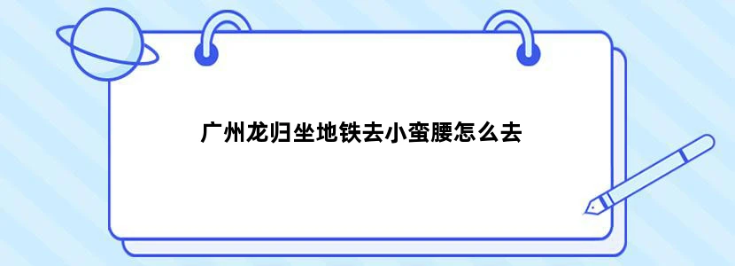 广州龙归坐地铁去小蛮腰怎么去