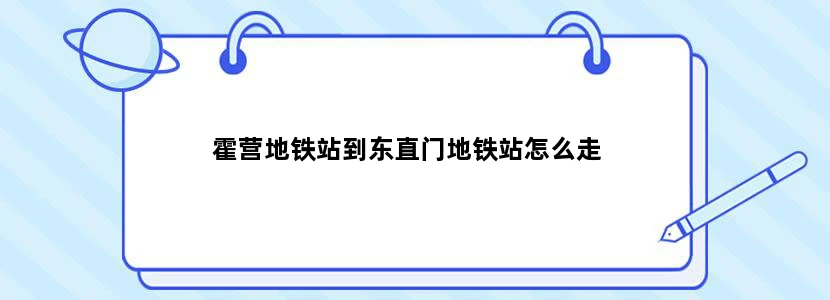 霍营地铁站到东直门地铁站怎么走